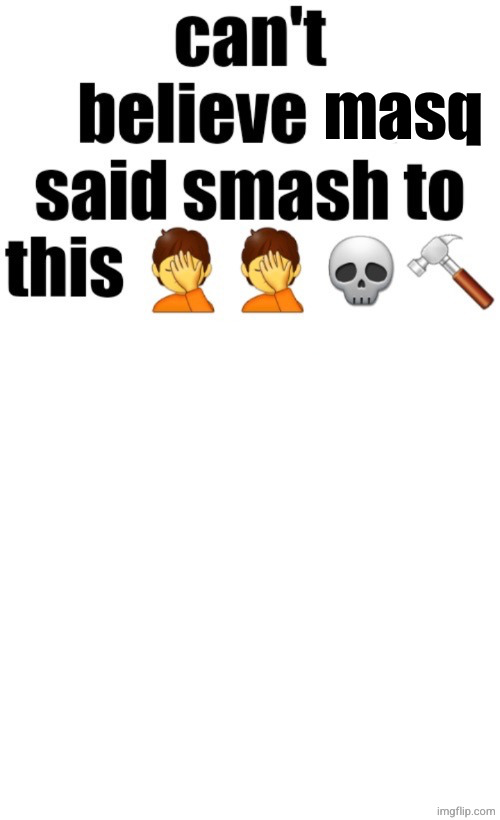 Can’t believe nat said smash to this | masq | image tagged in can t believe nat said smash to this | made w/ Imgflip meme maker