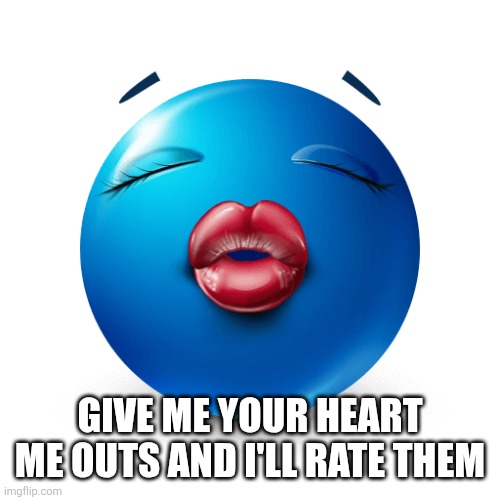 Blue emoji kiss | GIVE ME YOUR HEART ME OUTS AND I'LL RATE THEM | image tagged in blue emoji kiss | made w/ Imgflip meme maker