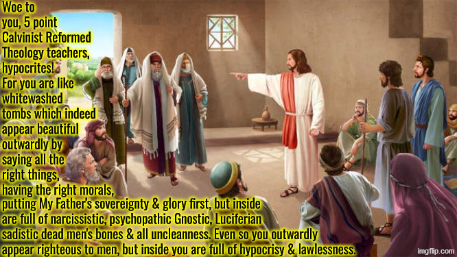 Woe 5 Point Calvinist Pharisees | image tagged in calvinism,calvinist memes,reformed theology,pharisees,jesus,the bible | made w/ Imgflip meme maker