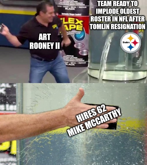 Art Rooney 2nd meme | TEAM READY TO IMPLODE OLDEST ROSTER IN NFL AFTER TOMLIN RESIGNATION; ART ROONEY II; HIRES 62 MIKE MCCARTHY | image tagged in flex tape,memes,pittsburgh steelers,steelers,nfl memes,football | made w/ Imgflip meme maker