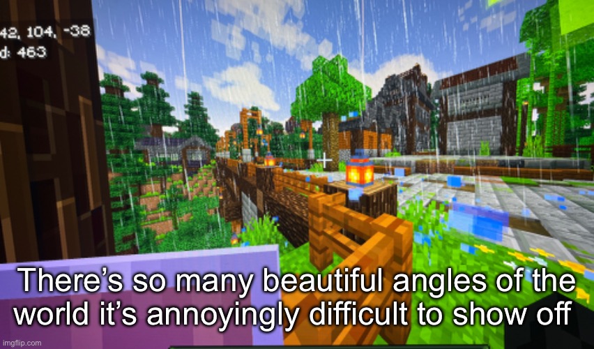 There’s so many beautiful angles of the world it’s annoyingly difficult to show off | made w/ Imgflip meme maker