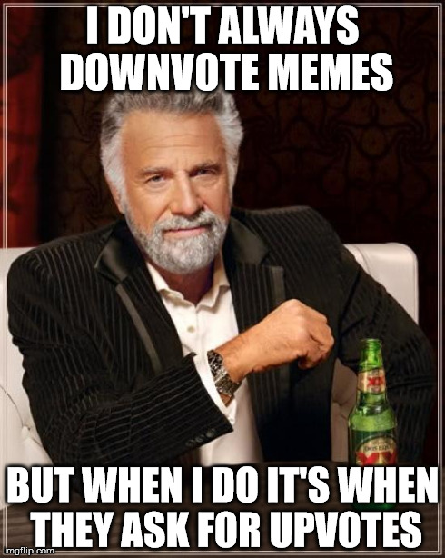 The Most Interesting Man In The World | I DON'T ALWAYS DOWNVOTE MEMES BUT WHEN I DO IT'S WHEN THEY ASK FOR UPVOTES | image tagged in memes,the most interesting man in the world,AdviceAnimals | made w/ Imgflip meme maker