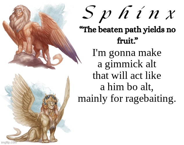 Spinx (aka erocitnaM) | I'm gonna make a gimmick alt that will act like a him bo alt, mainly for ragebaiting. | image tagged in spinx aka erocitnam | made w/ Imgflip meme maker