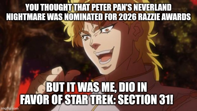 But it was me Dio | YOU THOUGHT THAT PETER PAN'S NEVERLAND NIGHTMARE WAS NOMINATED FOR 2026 RAZZIE AWARDS; BUT IT WAS ME, DIO IN FAVOR OF STAR TREK: SECTION 31! | image tagged in but it was me dio,star trek,razzie,public domain,peter pan | made w/ Imgflip meme maker