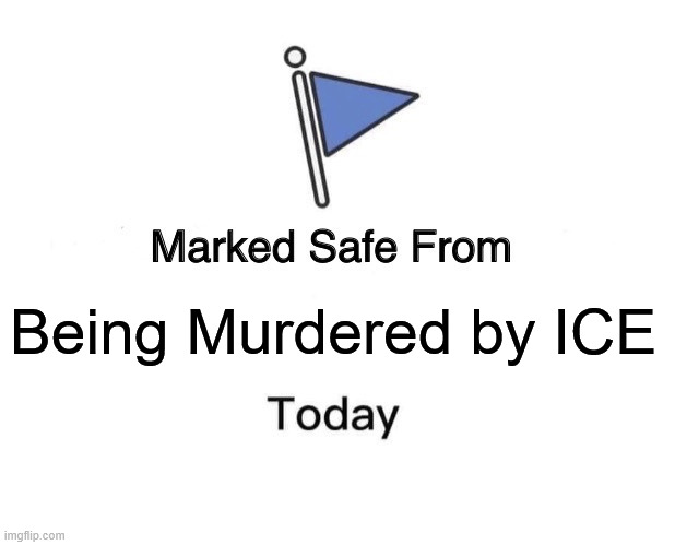 Marked Safe From Meme | Being Murdered by ICE | image tagged in memes,marked safe from | made w/ Imgflip meme maker