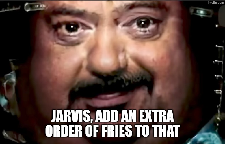 Fat jarvis | JARVIS, ADD AN EXTRA ORDER OF FRIES TO THAT | image tagged in fat jarvis | made w/ Imgflip meme maker