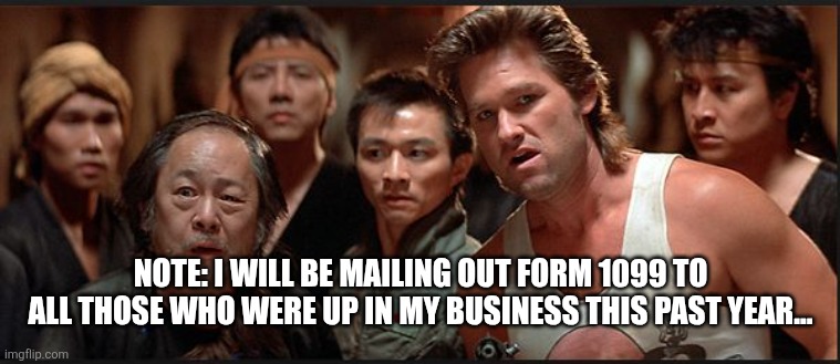 big trouble | NOTE: I WILL BE MAILING OUT FORM 1099 TO ALL THOSE WHO WERE UP IN MY BUSINESS THIS PAST YEAR... | image tagged in big trouble | made w/ Imgflip meme maker