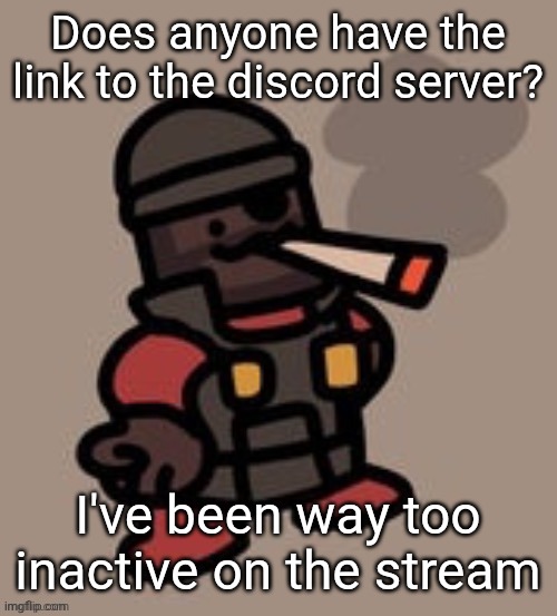 If anyone does, please memechat me the invite | Does anyone have the link to the discord server? I've been way too inactive on the stream | image tagged in demoman smoking | made w/ Imgflip meme maker