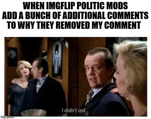 and I couldn't care less | WHEN IMGFLIP POLITIC MODS ADD A BUNCH OF ADDITIONAL COMMENTS TO WHY THEY REMOVED MY COMMENT | image tagged in political meme,imgflip mods,funny memes,truth,human stupidity | made w/ Imgflip meme maker