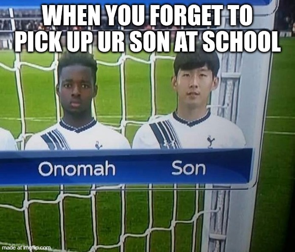 ONO MAH SON | WHEN YOU FORGET TO PICK UP UR SON AT SCHOOL | image tagged in onomah son,meme,tottenham,football,soccer | made w/ Imgflip meme maker