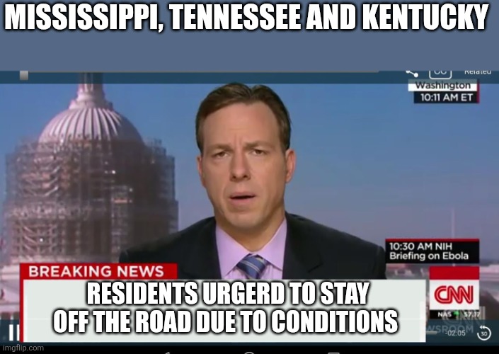 This just in from the national weather service | MISSISSIPPI, TENNESSEE AND KENTUCKY; RESIDENTS URGERD TO STAY OFF THE ROAD DUE TO CONDITIONS | image tagged in cnn breaking news template | made w/ Imgflip meme maker