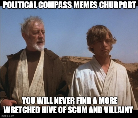 Obi Wan Mos Eisley Spaceport you will never find a more wretched | POLITICAL COMPASS MEMES CHUDPORT; YOU WILL NEVER FIND A MORE WRETCHED HIVE OF SCUM AND VILLAINY | image tagged in obi wan mos eisley spaceport you will never find a more wretched | made w/ Imgflip meme maker