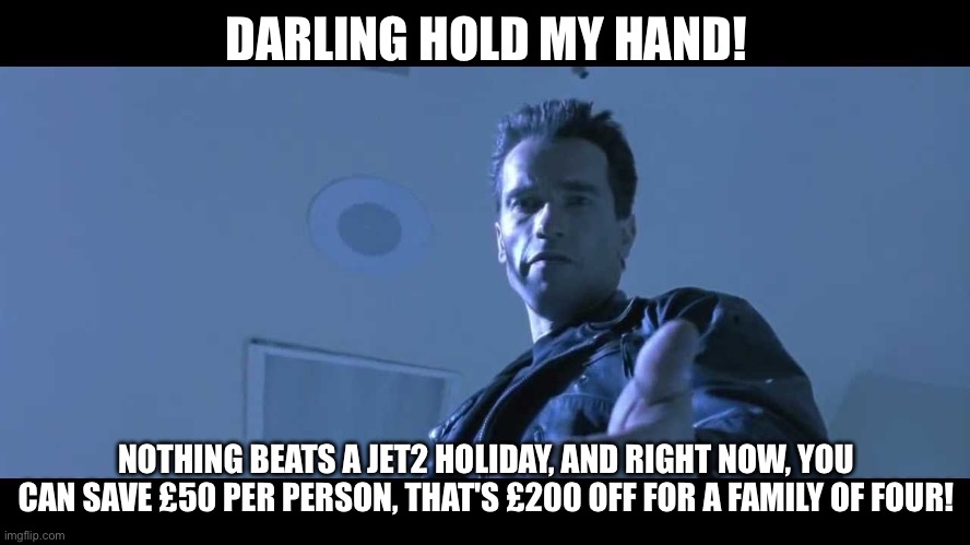 come with me if you want to live | DARLING HOLD MY HAND! NOTHING BEATS A JET2 HOLIDAY, AND RIGHT NOW, YOU CAN SAVE £50 PER PERSON, THAT'S £200 OFF FOR A FAMILY OF FOUR! | image tagged in come with me if you want to live | made w/ Imgflip meme maker