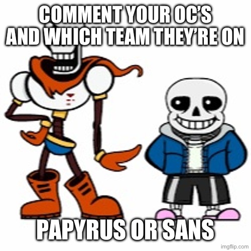 You’ll see why… eventually | COMMENT YOUR OC’S AND WHICH TEAM THEY’RE ON; PAPYRUS OR SANS | image tagged in sans and papyrus | made w/ Imgflip meme maker