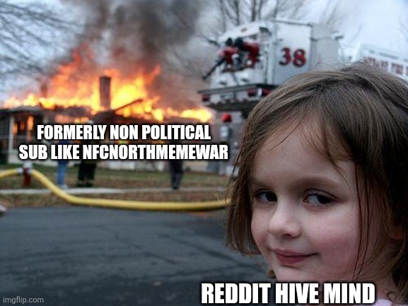 Disaster Girl Meme | FORMERLY NON POLITICAL SUB LIKE NFCNORTHMEMEWAR; REDDIT HIVE MIND | image tagged in memes,disaster girl | made w/ Imgflip meme maker