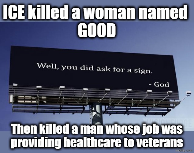 MAGA, God is trying to tell you who Trump really is | ICE killed a woman named 
GOOD; Then killed a man whose job was
providing healthcare to veterans | image tagged in christian nationals,trump lies,police state,wake up,ice,maga | made w/ Imgflip meme maker