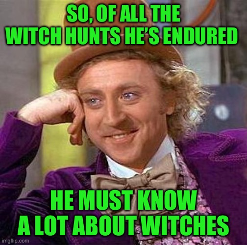 Creepy Condescending Wonka Meme | SO, OF ALL THE WITCH HUNTS HE’S ENDURED; HE MUST KNOW A LOT ABOUT WITCHES | image tagged in memes,creepy condescending wonka | made w/ Imgflip meme maker