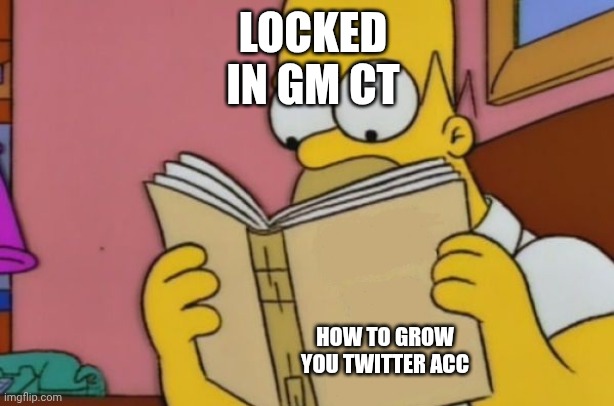 Homer reading | LOCKED IN GM CT; HOW TO GROW YOU TWITTER ACC | image tagged in homer reading | made w/ Imgflip meme maker