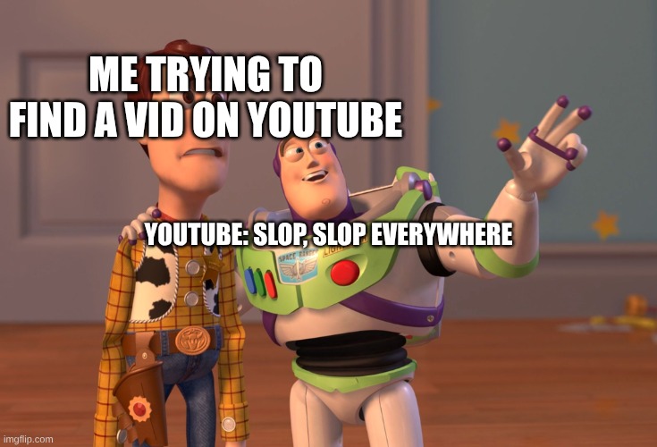 Anybody has this happened to them? | ME TRYING TO FIND A VID ON YOUTUBE; YOUTUBE: SLOP, SLOP EVERYWHERE | image tagged in memes,x x everywhere | made w/ Imgflip meme maker