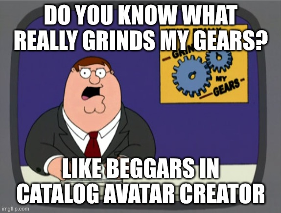 You'll see one in a sever | DO YOU KNOW WHAT REALLY GRINDS MY GEARS? LIKE BEGGARS IN CATALOG AVATAR CREATOR | image tagged in memes,peter griffin news | made w/ Imgflip meme maker