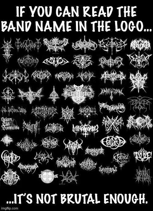 A lot of them are illegible, no doubt… | image tagged in heavy metal,band logos,not brutal enough,illegible | made w/ Imgflip meme maker