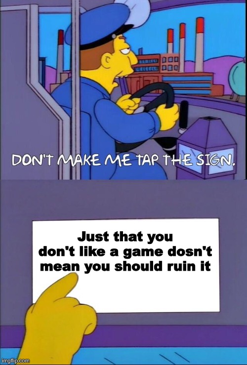 If you don't like that game then just forget it ever existed | Just that you don't like a game dosn't mean you should ruin it | image tagged in don't make me tap the sign | made w/ Imgflip meme maker