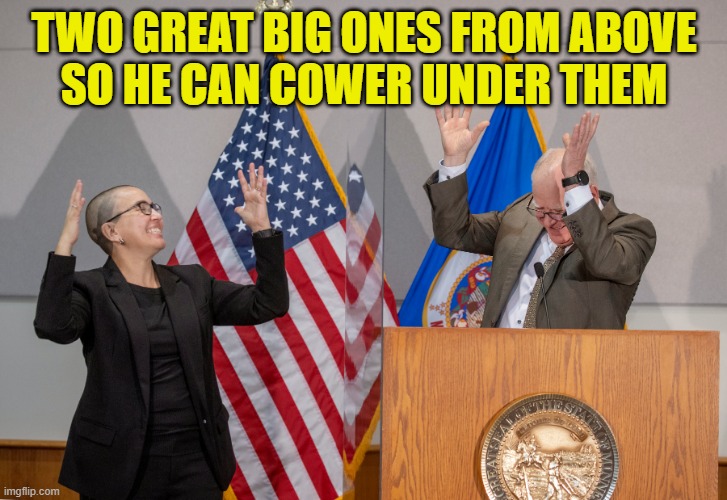 TWO GREAT BIG ONES FROM ABOVE
SO HE CAN COWER UNDER THEM | made w/ Imgflip meme maker