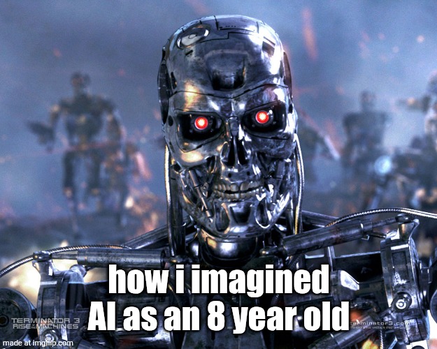 Terminator | how i imagined AI as an 8 year old | image tagged in terminator | made w/ Imgflip meme maker