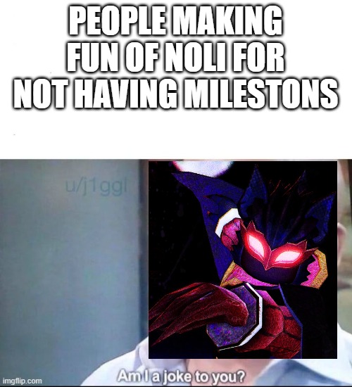 give noli milestones | PEOPLE MAKING FUN OF NOLI FOR NOT HAVING MILESTONS | image tagged in am i a joke to you | made w/ Imgflip meme maker