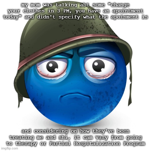 Wallahi I'm done for (i think) | my mom was talking abt some "change your clothes in 3 PM, you have an apointment today" and didn't specify what the apoinment is; and considering on how they've been treating me and shi, it cam vary from going to therapy or Partial Hospitalization Program | image tagged in thousand-yard stare blue emoji | made w/ Imgflip meme maker