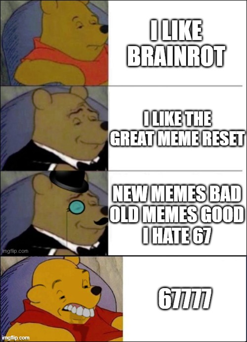No more 67 | I LIKE BRAINROT; I LIKE THE GREAT MEME RESET; NEW MEMES BAD
OLD MEMES GOOD
I HATE 67; 67777 | image tagged in good better best wut,no 67 | made w/ Imgflip meme maker