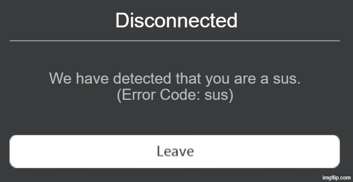 Roblox error code with leave button | Disconnected; We have detected that you are a sus.
(Error Code: sus) | image tagged in roblox error code with leave button | made w/ Imgflip meme maker