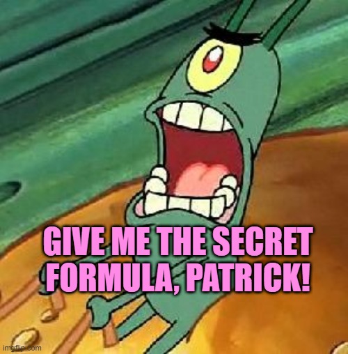 Plankton maximum Overdrive | GIVE ME THE SECRET FORMULA, PATRICK! | image tagged in plankton maximum overdrive | made w/ Imgflip meme maker