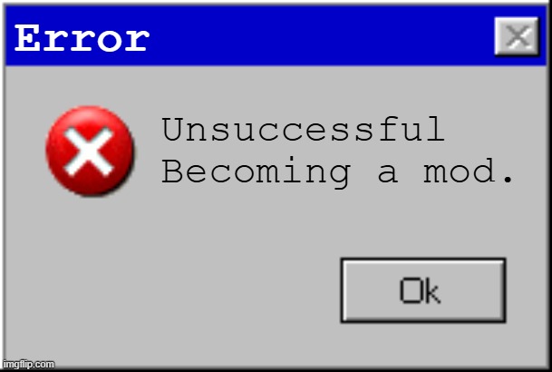 Windows Error Message | Error Unsuccessful Becoming a mod. | image tagged in windows error message | made w/ Imgflip meme maker
