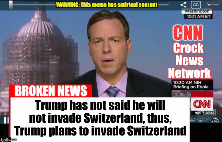 How the leftist media works | Trump has not said he will not invade Switzerland, thus, Trump plans to invade Switzerland | image tagged in cnn crock news network,liberal logic | made w/ Imgflip meme maker