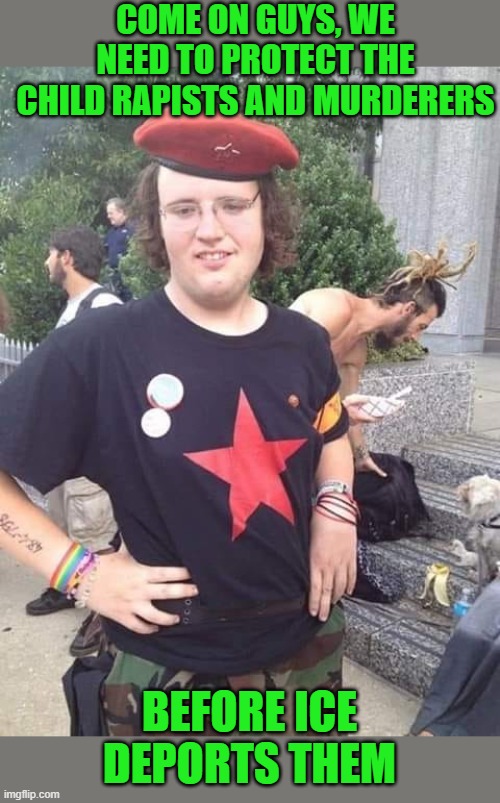 Rally the comrades | COME ON GUYS, WE NEED TO PROTECT THE CHILD RAPISTS AND MURDERERS; BEFORE ICE DEPORTS THEM | image tagged in gay,anitfa,communist socialist | made w/ Imgflip meme maker