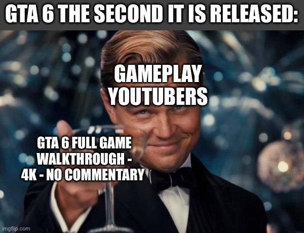 I haven’t even picked up the game yet | GTA 6 THE SECOND IT IS RELEASED:; GAMEPLAY YOUTUBERS; GTA 6 FULL GAME WALKTHROUGH - 4K - NO COMMENTARY | image tagged in memes,leonardo dicaprio cheers,gta 6,gaming,funny memes,lol | made w/ Imgflip meme maker