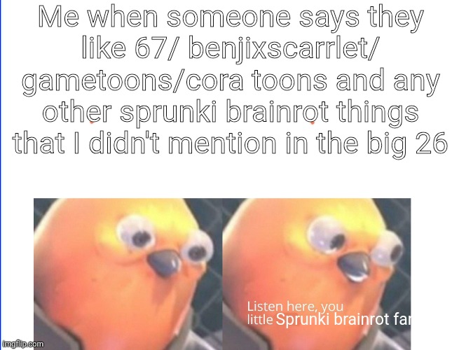 I'm like "SHUT YO- *slap*" | Me when someone says they like 67/ benjixscarrlet/ gametoons/cora toons and any other sprunki brainrot things that I didn't mention in the big 26; Sprunki brainrot fan | image tagged in listen here you little shit | made w/ Imgflip meme maker