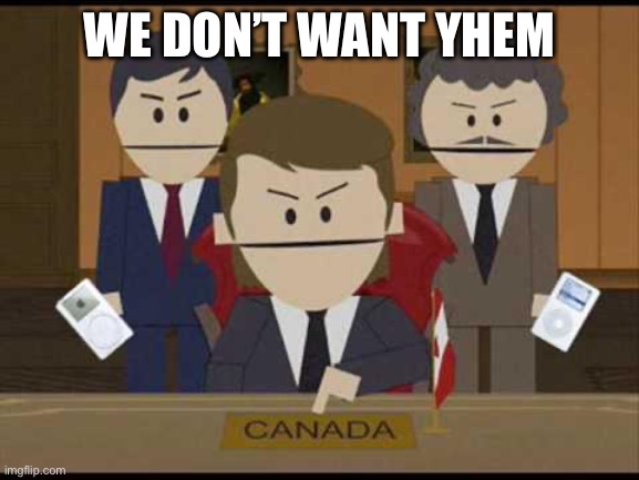 WE DON’T WANT YHEM | image tagged in south park canadians | made w/ Imgflip meme maker