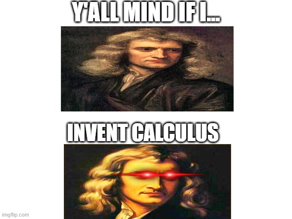 bro doing sidequests | Y'ALL MIND IF I... INVENT CALCULUS | image tagged in funny | made w/ Imgflip meme maker