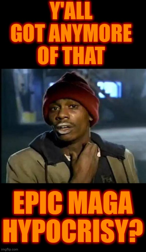 Hypocrites | Y'ALL GOT ANYMORE OF THAT; EPIC MAGA HYPOCRISY? | image tagged in memes,y'all got any more of that,conservative hypocrisy,maga,hypocrites,trump unfit unqualified dangerous | made w/ Imgflip meme maker