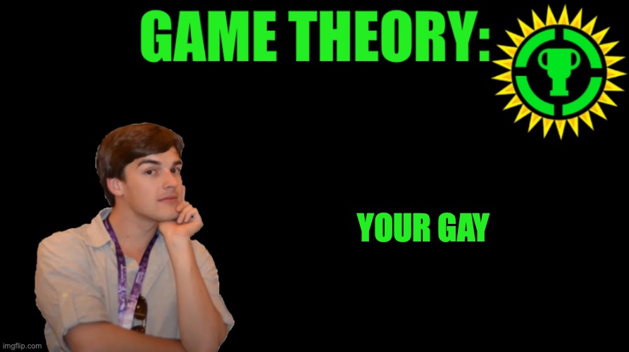 MatPat Game theory blank | YOUR GAY | image tagged in matpat game theory blank | made w/ Imgflip meme maker
