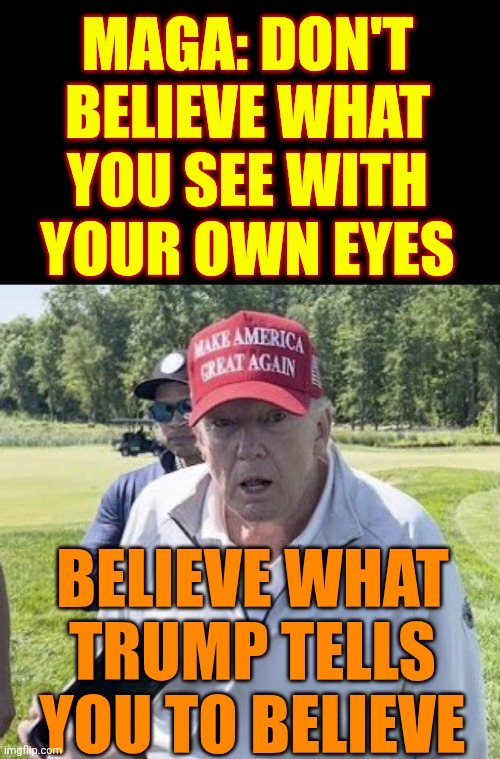 cult/kəlt/ noun. A Group Of SEVERELY Brainwashed People That Allow Their Leader To Impose Excessive Control Over Members | MAGA: DON'T BELIEVE WHAT YOU SEE WITH YOUR OWN EYES; BELIEVE WHAT TRUMP TELLS YOU TO BELIEVE | image tagged in old trump,maga,cult,it's a cult,brainwashed,impeach convict remove and incarcerate trump | made w/ Imgflip meme maker