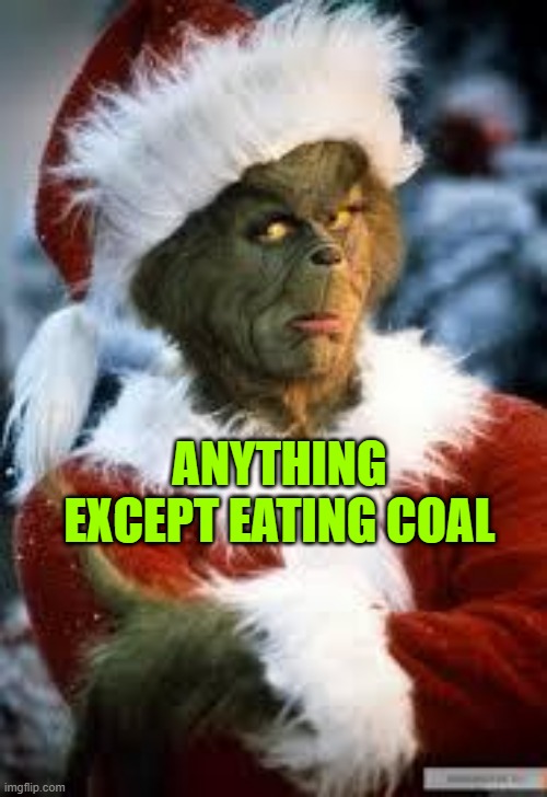 Grinch | ANYTHING EXCEPT EATING COAL | image tagged in grinch | made w/ Imgflip meme maker