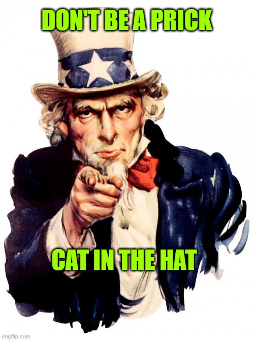 Uncle Sam Meme | DON'T BE A PRICK; CAT IN THE HAT | image tagged in memes,uncle sam | made w/ Imgflip meme maker