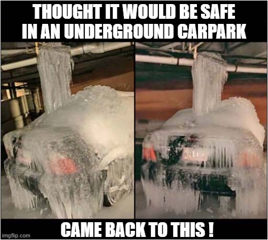 Having A Bay Day ?  Could Be Worse ! | THOUGHT IT WOULD BE SAFE IN AN UNDERGROUND CARPARK; CAME BACK TO THIS ! | image tagged in car,underground,ice,bad day | made w/ Imgflip meme maker