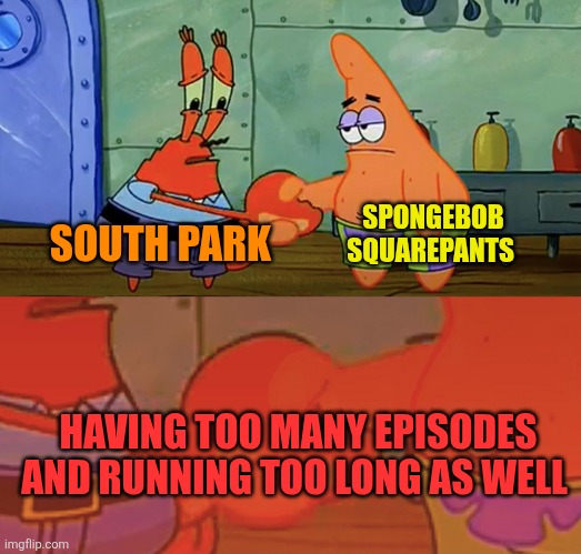 South Park and SpongeBob Squarepants in a nutshell | SPONGEBOB SQUAREPANTS; SOUTH PARK; HAVING TOO MANY EPISODES AND RUNNING TOO LONG AS WELL | image tagged in patrick and mr krabs handshake,south park,spongebob squarepants,too many episodes,running too long,paramount | made w/ Imgflip meme maker