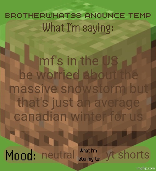 "oH MY gOD ItS A MassIVe SNOWSTorm iN ThE uS" bro i do not care | mf's in the US be worried about the massive snowstorm but that's just an average canadian winter for us; neutral; yt shorts | image tagged in brotherwhat98 anounce temp made by arabmogus,bruh | made w/ Imgflip meme maker