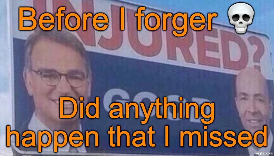 Injured Good announcement | Before I forger 💀; Did anything happen that I missed | image tagged in injured good announcement | made w/ Imgflip meme maker