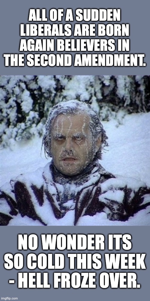Now this cold snap makes all the sense in the world. | ALL OF A SUDDEN LIBERALS ARE BORN AGAIN BELIEVERS IN THE SECOND AMENDMENT. NO WONDER ITS SO COLD THIS WEEK - HELL FROZE OVER. | image tagged in 2026,liberals,second amendment,riots,minnesota,law | made w/ Imgflip meme maker